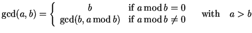 $\displaystyle \gcd(a,b)=\left\{\begin{array}{c l}
b & {\rm if}\; a  {\rm mod}\...
...f}\; a  {\rm mod} b \neq 0 \\
\end{array}\right. \quad\mathrm{with}\quad a>b$