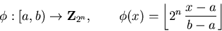 \begin{displaymath}\phi: [a,b) \rightarrow {\bf Z}_{2^n}, \qquad
\phi(x) = \left\lfloor 2^n \, {x-a \over b-a} \right\rfloor \end{displaymath}