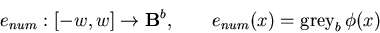 \begin{displaymath}e_{num}: [-w,w] \rightarrow {\bf B}^b, \qquad e_{num}(x)=\mbox{\rm grey}_b \, \phi (x) \end{displaymath}