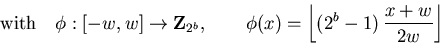 \begin{displaymath}\mbox{with} \quad \phi: [-w,w] \rightarrow {\bf Z}_{2^b}, \qq...
...phi(x) = \left\lfloor (2^b-1) \, {x+w \over 2 w} \right\rfloor \end{displaymath}