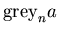 $\mbox{\rm grey}_n a$