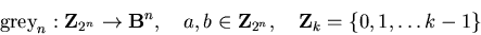 \begin{displaymath}\mbox{\rm grey}_n: {\bf Z}_{2^n} \rightarrow {\bf B}^n, \quad
a,b \in {\bf Z}_{2^n}, \quad {\bf Z}_k = \{0,1, \ldots k-1\} \end{displaymath}