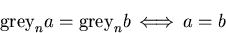 \begin{displaymath}\mbox{\rm grey}_n a = \mbox{\rm grey}_n b \, \Longleftrightarrow \, a=b \end{displaymath}