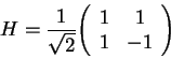 \begin{displaymath}
H=\frac{1}{\sqrt 2}{\left(\begin{array}{cc}1 & 1 \\ 1 & -1\end{array}\right)}
\end{displaymath}