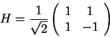 \begin{displaymath}
H=\frac{1}{\sqrt 2}
\left(\begin{array}{cc}
1 & 1  1 & -1
\end{array}\right)\end{displaymath}