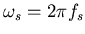 $\omega_s = 2 \pi f_s$