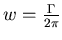 $w = {\Gamma \over 2 \pi}$